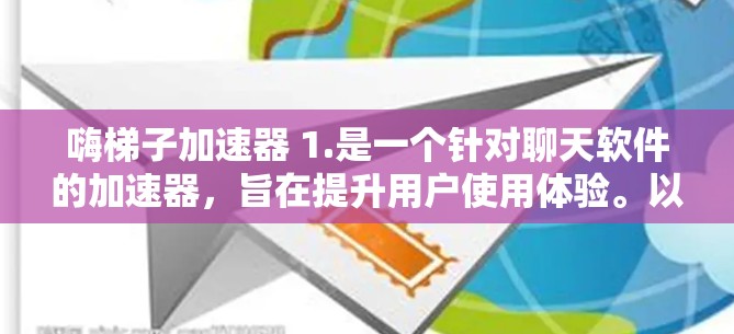 嗨梯子加速器 1.是一个针对聊天软件的加速器，旨在提升用户使用体验。以下是对其的主要信息的总结