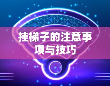挂梯子的注意事项与技巧