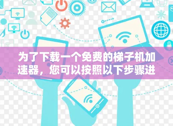 为了下载一个免费的梯子机加速器，您可以按照以下步骤进行