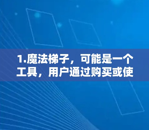 1.魔法梯子，可能是一个工具，用户通过购买或使用魔法梯子来收集资源、提升技能或获取特殊能力