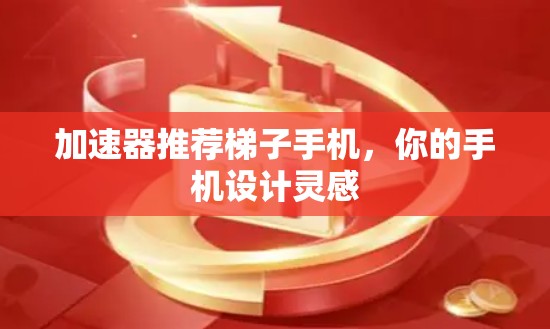 加速器推荐梯子手机，你的手机设计灵感