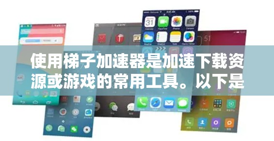 使用梯子加速器是加速下载资源或游戏的常用工具。以下是详细的操作步骤和提示，帮助您顺利使用梯子加速器