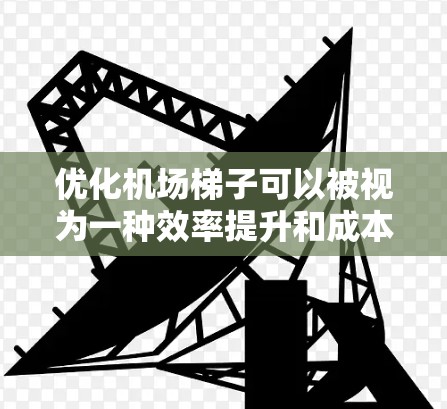 优化机场梯子可以被视为一种效率提升和成本优化的措施，其效果与NPV（净现值）的实现有关。以下是一些可能的影响及其优化措施
