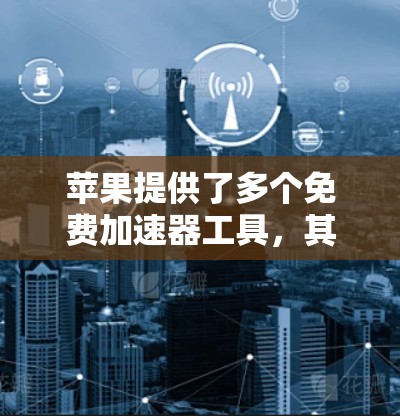 苹果提供了多个免费加速器工具，其中包括