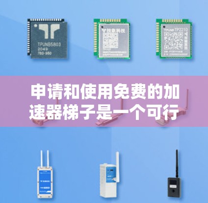 申请和使用免费的加速器梯子是一个可行且可能有趣的挑战。以下是一个清晰的步骤指南，帮助你顺利进行