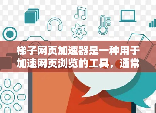 梯子网页加速器是一种用于加速网页浏览的工具，通常与网络加速器类似，但专注于网页本身而非互联网。以下是关于梯子网页加速器的详细信息