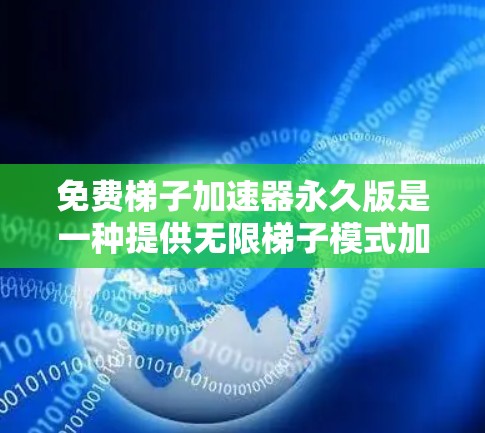 免费梯子加速器永久版是一种提供无限梯子模式加速服务的在线工具，让用户能够长期使用而不需付费。以下是对该工具的详细介绍