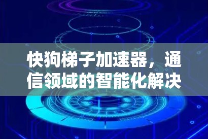 快狗梯子加速器，通信领域的智能化解决方案