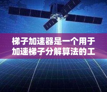 梯子加速器是一个用于加速梯子分解算法的工具，旨在提高分解过程的收敛性和效率。以下是对梯子加速器的详细步骤及实现
