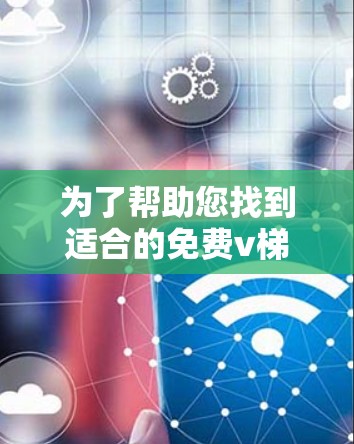 为了帮助您找到适合的免费v梯子加速器，以下是推荐的工具及其特点