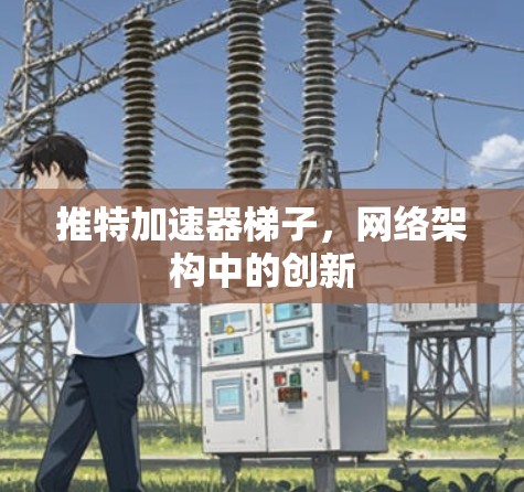 推特加速器梯子，网络架构中的创新