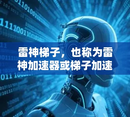 雷神梯子，也称为雷神加速器或梯子加速器，是一种用于加速游戏和移动应用的工具。它通过预装了游戏或应用的加速内容，帮助用户更快地完成游戏的加载、任务或游戏 session