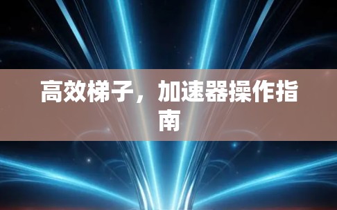 高效梯子，加速器操作指南