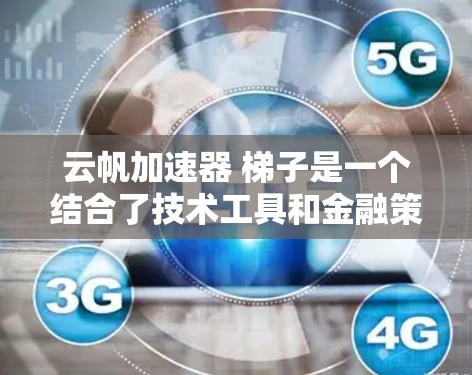 云帆加速器 梯子是一个结合了技术工具和金融策略的术语，通常用于金融领域。以下是对其的详细分析