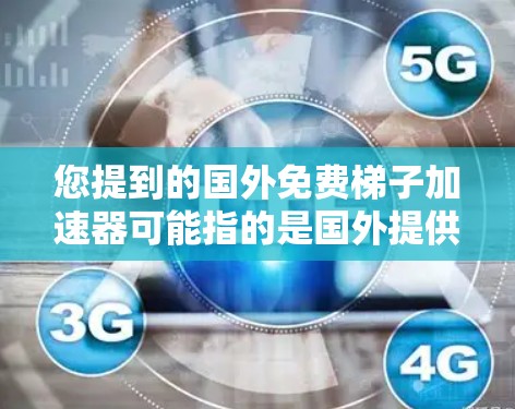 您提到的国外免费梯子加速器可能指的是国外提供免费加速工具的软件或服务。以下是一些可能的解释和解决方案