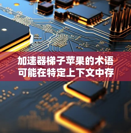 加速器梯子苹果的术语可能在特定上下文中存在，但需要明确具体的上下文来提供准确的解释。以下是一些可能的解释