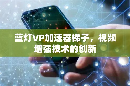 蓝灯VP加速器梯子，视频增强技术的创新