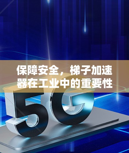 保障安全，梯子加速器在工业中的重要性