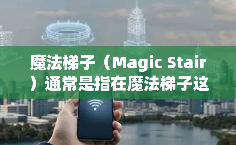 魔法梯子（Magic Stair）通常是指在魔法梯子这种游戏中的加速装置，它能够提供加速、补丁、隐藏功能等。如果你指的是在电脑上使用魔法梯子加速游戏，可能需要具体的情况来说明