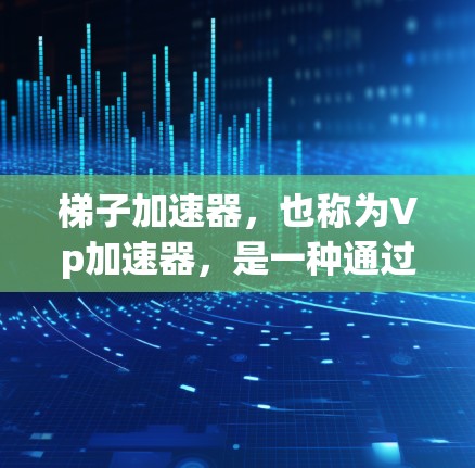 梯子加速器，也称为Vp加速器，是一种通过自动化方式提升机器学习模型训练效率的工具。以下是关于梯子加速器的详细分析
