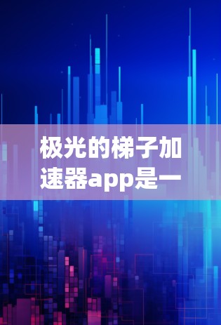 极光的梯子加速器app是一个智能学习工具，旨在帮助用户更快掌握编程或学习相关知识。以下是对其功能、使用情况的详细分析