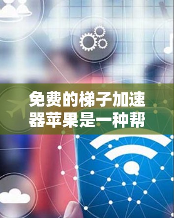 免费的梯子加速器苹果是一种帮助苹果用户快速升级iOS或macOS设备的工具，无需用户下载额外软件，通过连接互联网即可使用。以下是一些具体的工具及其特点