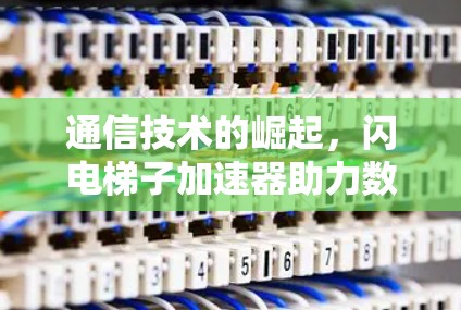 通信技术的崛起，闪电梯子加速器助力数据传输效率提升