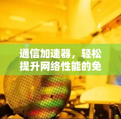 通信加速器，轻松提升网络性能的免费解决方案