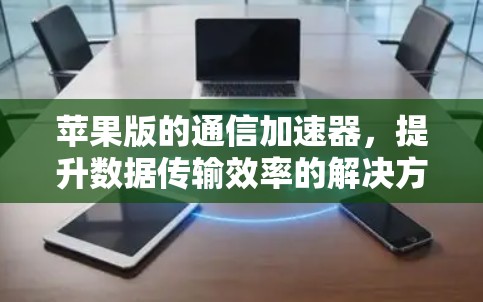 苹果版的通信加速器，提升数据传输效率的解决方案