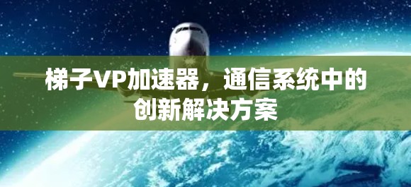 梯子VP加速器，通信系统中的创新解决方案