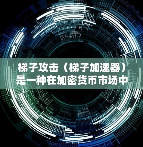 梯子攻击（梯子加速器）是一种在加密货币市场中流行的攻击手法，通过技术预测和价格波动来获得财富。尽管短期内可能带来收益，但长期来看可能带来更多的风险。以下是针对梯子攻击的关键点