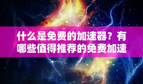 什么是免费的加速器？有哪些值得推荐的免费加速器？