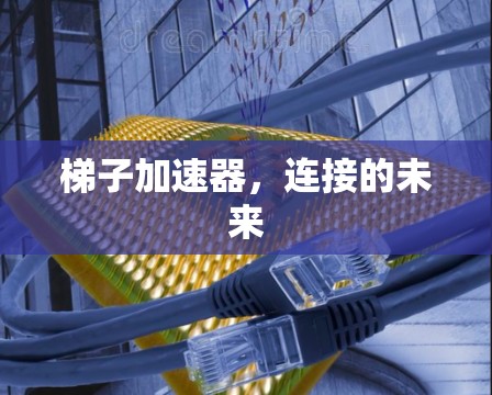 梯子加速器，连接的未来