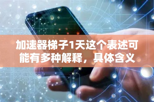 加速器梯子1天这个表述可能有多种解释，具体含义取决于上下文和上下文。以下是一些可能的解释和含义