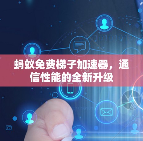 蚂蚁免费梯子加速器，通信性能的全新升级