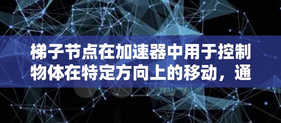 梯子节点在加速器中用于控制物体在特定方向上的移动，通过设置类型、坐标系和速度来实现。以下是梯子节点的详细设置步骤和解释