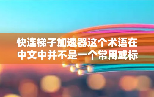快连梯子加速器这个术语在中文中并不是一个常用或标准的术语，可能需要结合上下文来理解。以下是一些可能的解释和含义