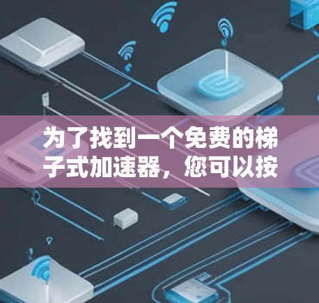 为了找到一个免费的梯子式加速器，您可以按照以下步骤进行