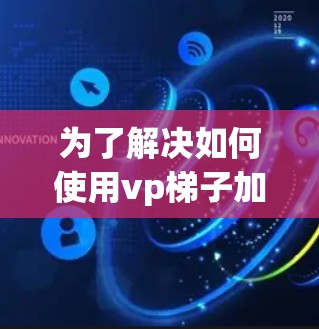 为了解决如何使用vp梯子加速器试用的问题，以下是分步骤的解决方案