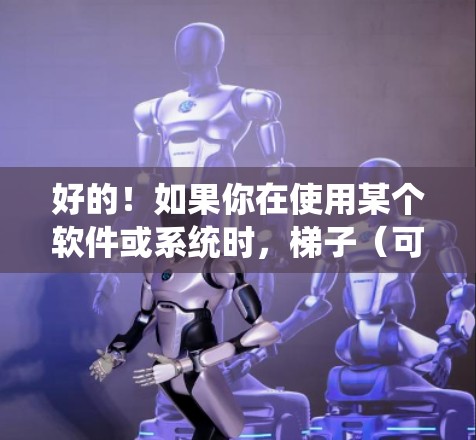 好的！如果你在使用某个软件或系统时，梯子（可能是某个特定的组件或系统项）的性能表现不如预期，那么可以尝试使用加速器来提升其性能。以下是一些步骤和建议