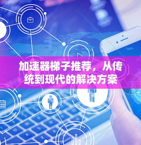 加速器梯子推荐，从传统到现代的解决方案