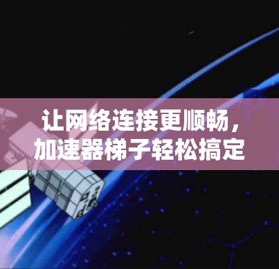 让网络连接更顺畅，加速器梯子轻松搞定