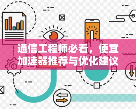 通信工程师必看，便宜加速器推荐与优化建议