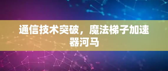 通信技术突破，魔法梯子加速器河马