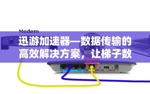 迅游加速器—数据传输的高效解决方案，让梯子数据以更快的速度连接世界！