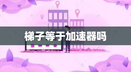 梯子等于加速器吗