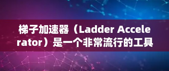 梯子加速器（Ladder Accelerator）是一个非常流行的工具，用于加速App的开发、优化和发布。以下是使用梯子加速器app的具体步骤