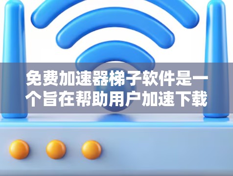 免费加速器梯子软件是一个旨在帮助用户加速下载速度的工具。以下是对该主题的详细分析