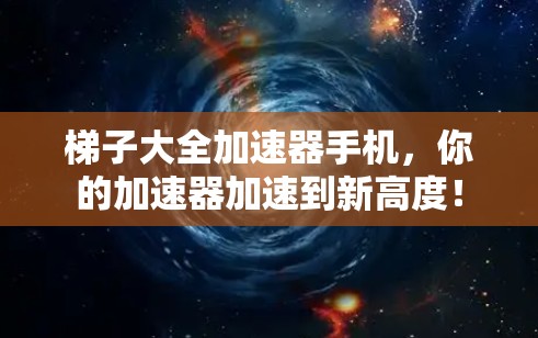 梯子大全加速器手机，你的加速器加速到新高度！