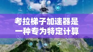 考拉梯子加速器是一种专为特定计算平台设计的梯子加速器，主要用于提高计算速度和处理复杂任务。以下是对该概念的详细分析